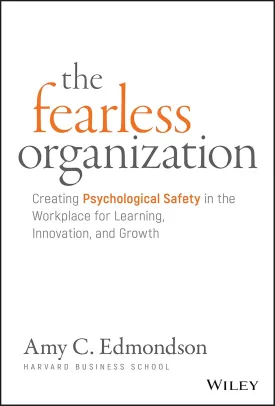 The Fearless Organization: Creating Psychological Safety in the Workplace for Learning, Innovation, and Growth Hardcover  November 20, 2018